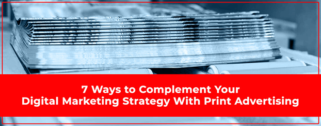 7 Ways to Complement Your Digital Marketing Strategy With Print Advertising